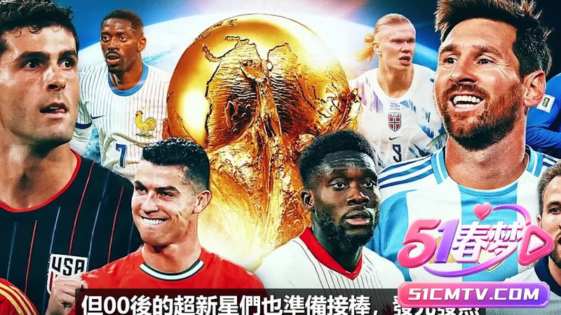 梅西C罗最后一舞 2026世界杯十大必看国家队 超新星接棒大战!